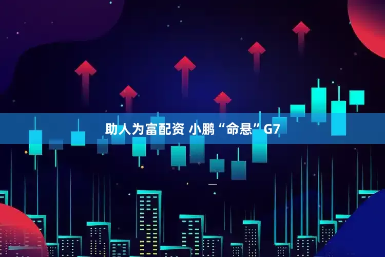 助人为富配资 小鹏“命悬”G7