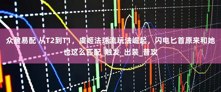 众盈易配 从T2到T1，虞姬法球流玩法崛起，闪电匕首原来和她也这么匹配_触发_出装_普攻