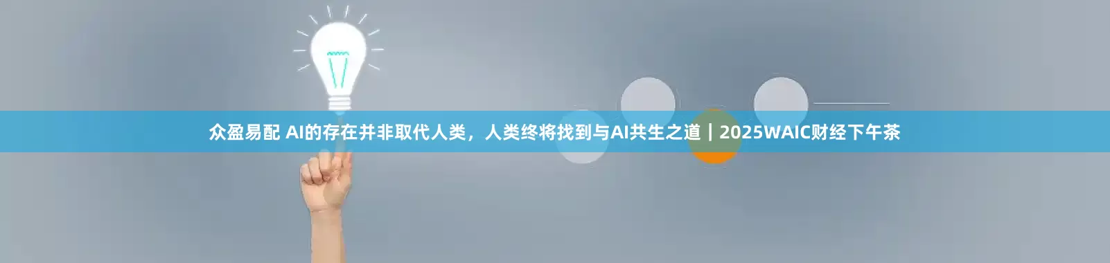 众盈易配 AI的存在并非取代人类，人类终将找到与AI共生之道｜2025WAIC财经下午茶