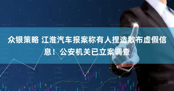 众银策略 江淮汽车报案称有人捏造散布虚假信息！公安机关已立案调查