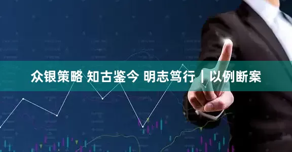 众银策略 知古鉴今 明志笃行｜以例断案