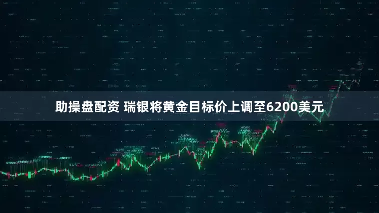 助操盘配资 瑞银将黄金目标价上调至6200美元