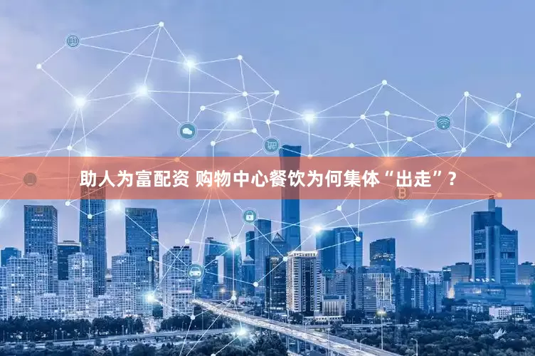 助人为富配资 购物中心餐饮为何集体“出走”？