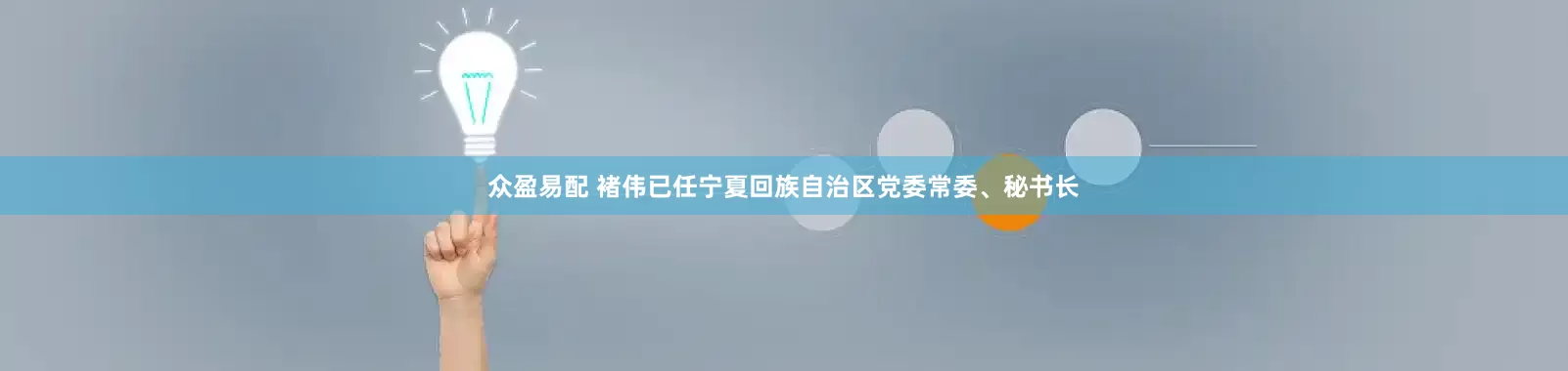 众盈易配 褚伟已任宁夏回族自治区党委常委、秘书长